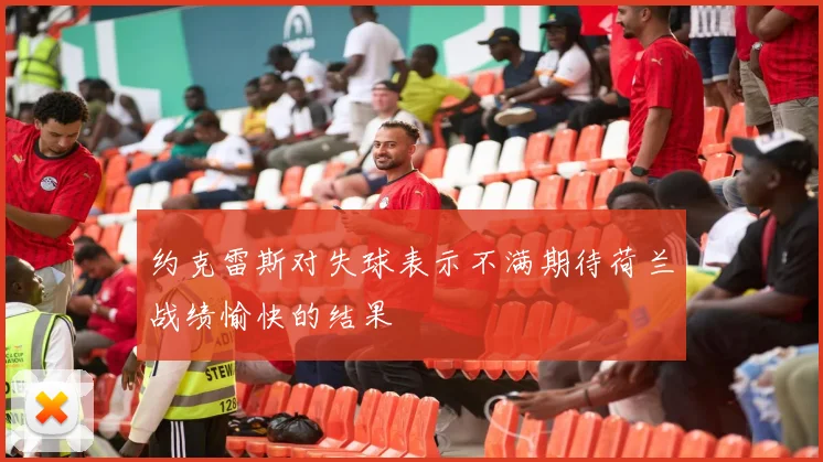 约克雷斯对失球表示不满期待荷兰战绩愉快的结果
