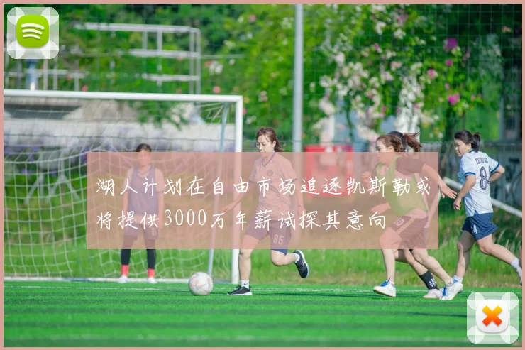 湖人计划在自由市场追逐凯斯勒或将提供3000万年薪试探其意向
