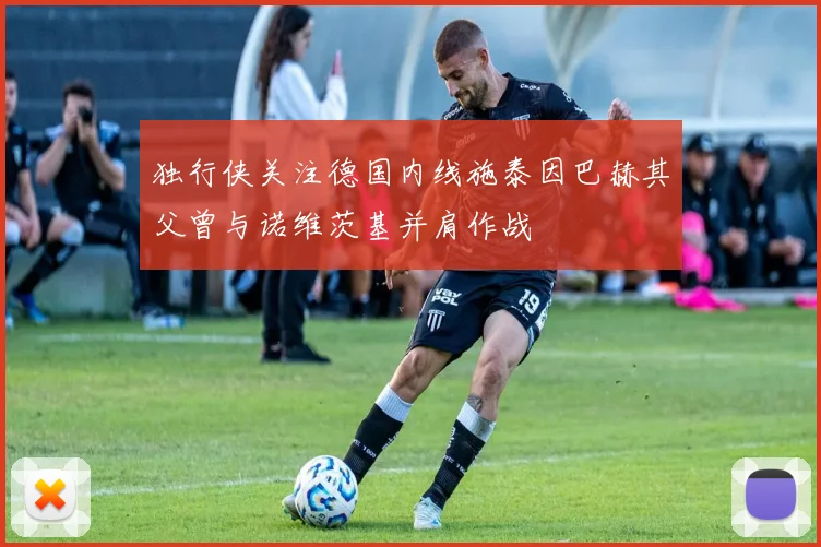 独行侠关注德国内线施泰因巴赫其父曾与诺维茨基并肩作战