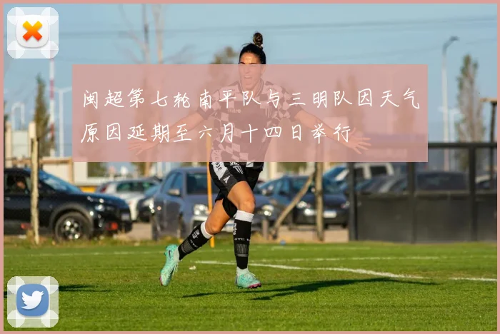 闽超第七轮南平队与三明队因天气原因延期至六月十四日举行