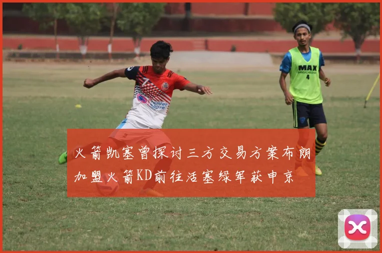 火箭凯塞曾探讨三方交易方案布朗加盟火箭KD前往活塞绿军获申京
