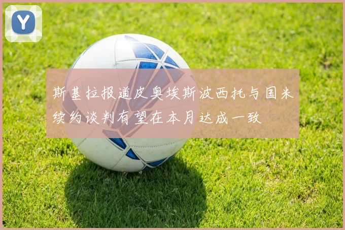 斯基拉报道皮奥埃斯波西托与国米续约谈判有望在本月达成一致