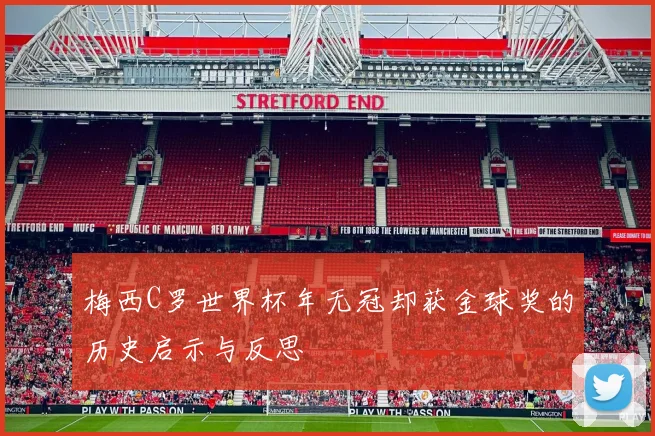梅西C罗世界杯年无冠却获金球奖的历史启示与反思