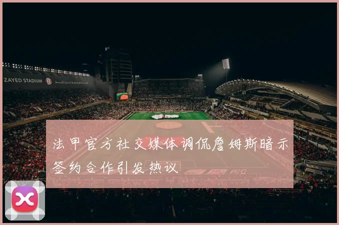 法甲官方社交媒体调侃詹姆斯暗示签约合作引发热议