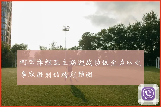 町田泽维亚主场迎战劲敌全力以赴争取胜利的精彩预测