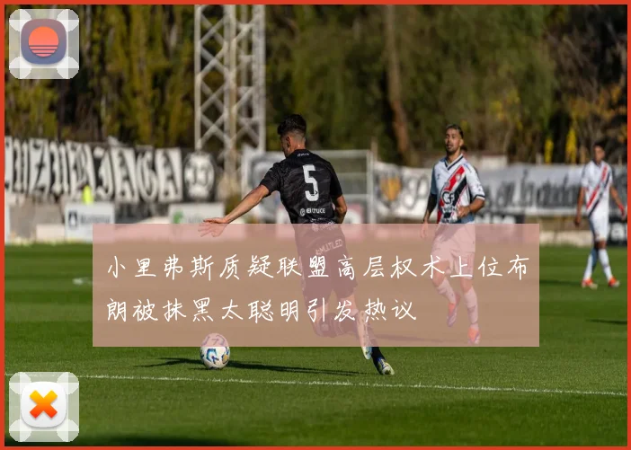 小里弗斯质疑联盟高层权术上位布朗被抹黑太聪明引发热议