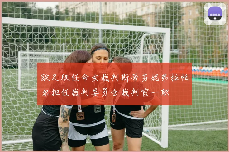 欧足联任命女裁判斯蒂芬妮弗拉帕尔担任裁判委员会裁判官一职